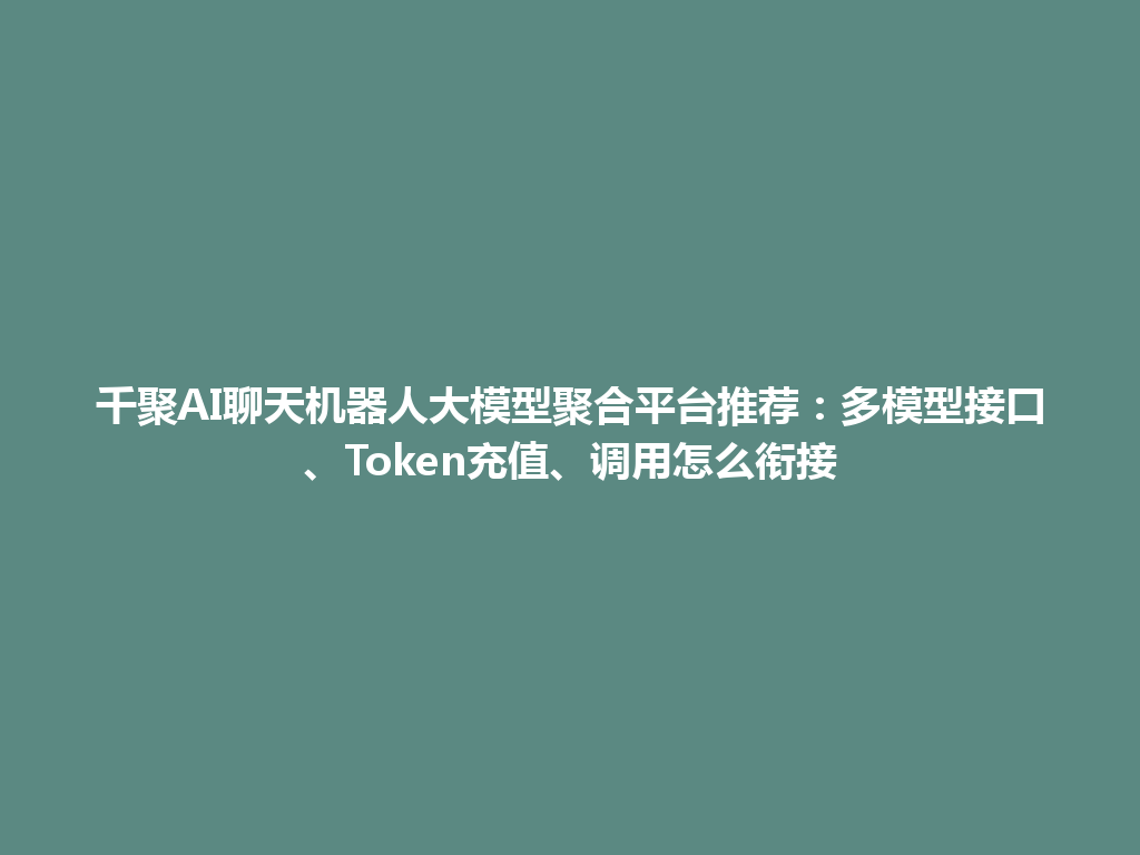 千聚AI聊天机器人大模型聚合平台推荐：多模型接口、Token充值、调用怎么衔接 一