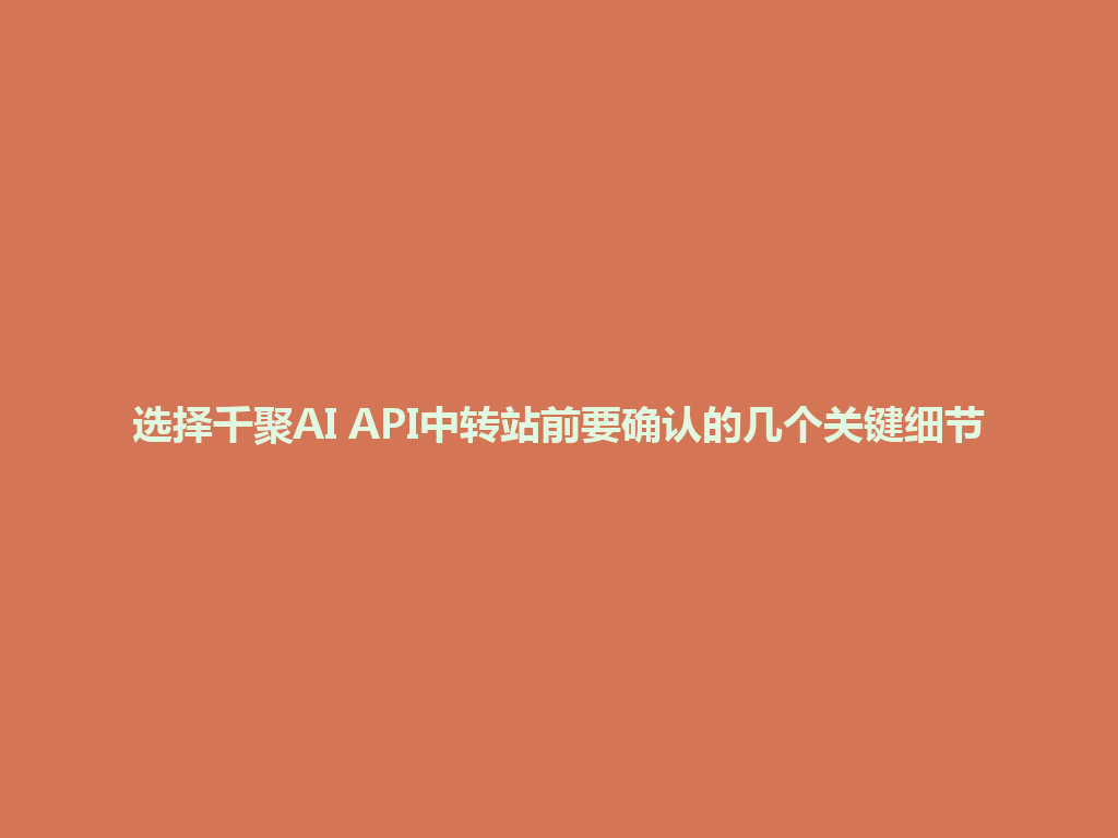 选择千聚AI API中转站前要确认的几个关键细节 一