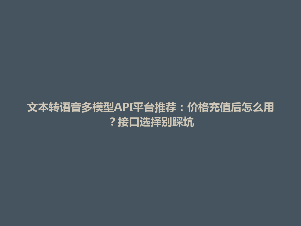 文本转语音多模型API平台推荐：价格充值后怎么用？接口选择别踩坑 一