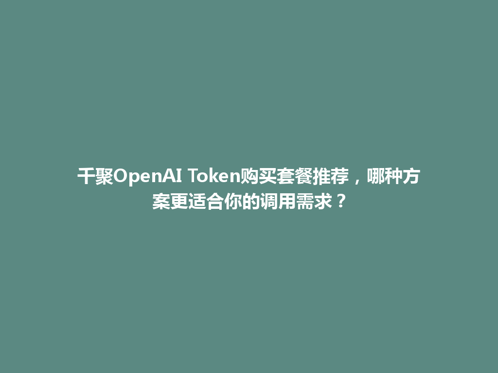 千聚OpenAI Token购买套餐推荐，哪种方案更适合你的调用需求？ 一