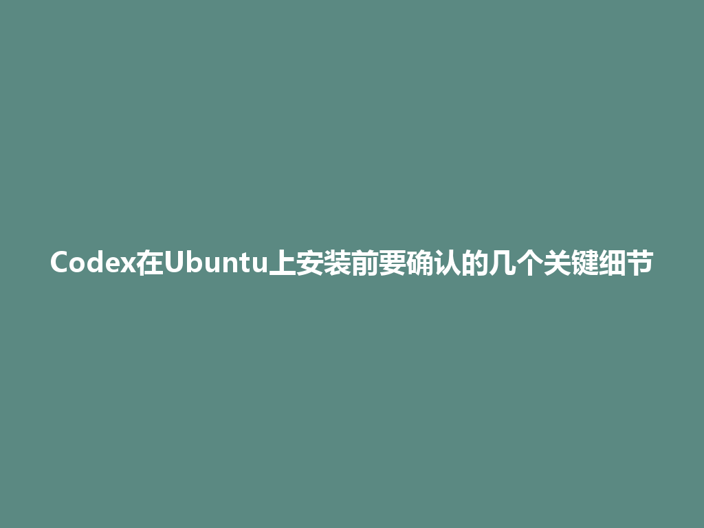 Codex在Ubuntu上安装前要确认的几个关键细节 一