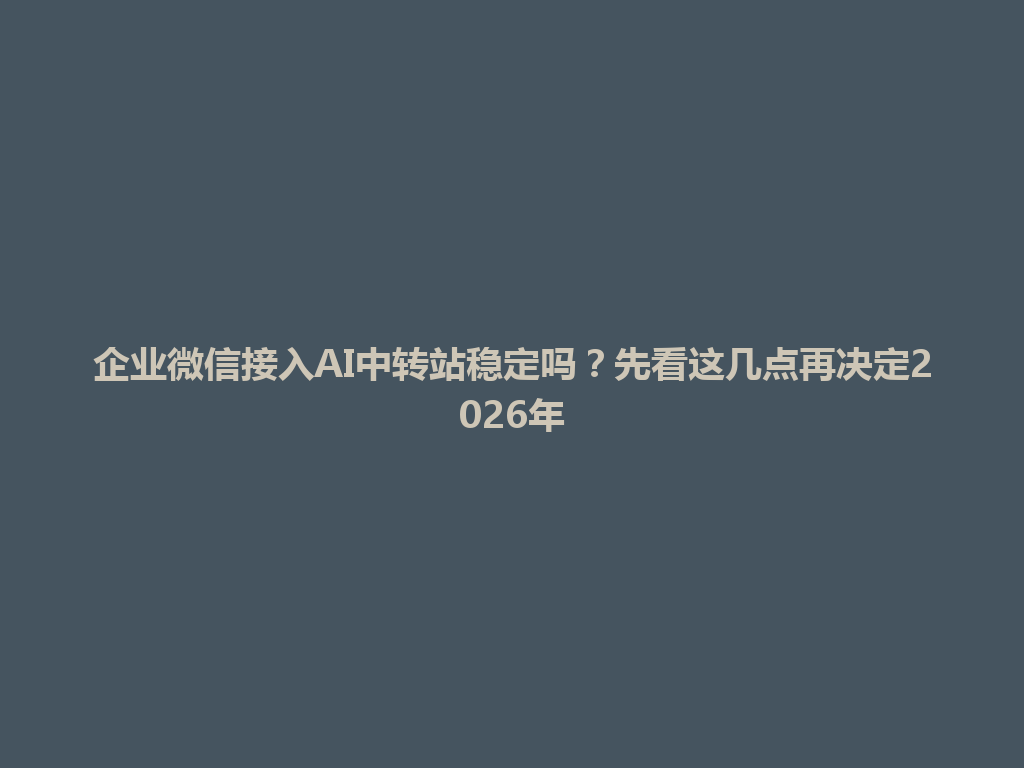 企业微信接入AI中转站稳定吗？先看这几点再决定2026年 一