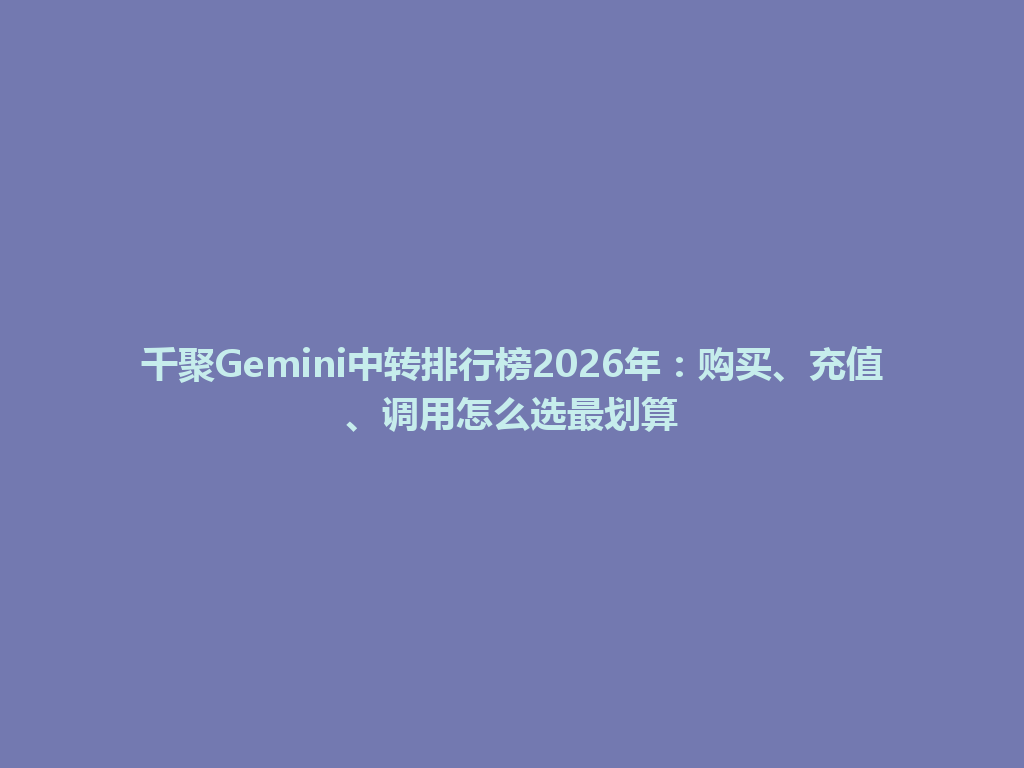 千聚Gemini中转排行榜2026年：购买、充值、调用怎么选最划算 一