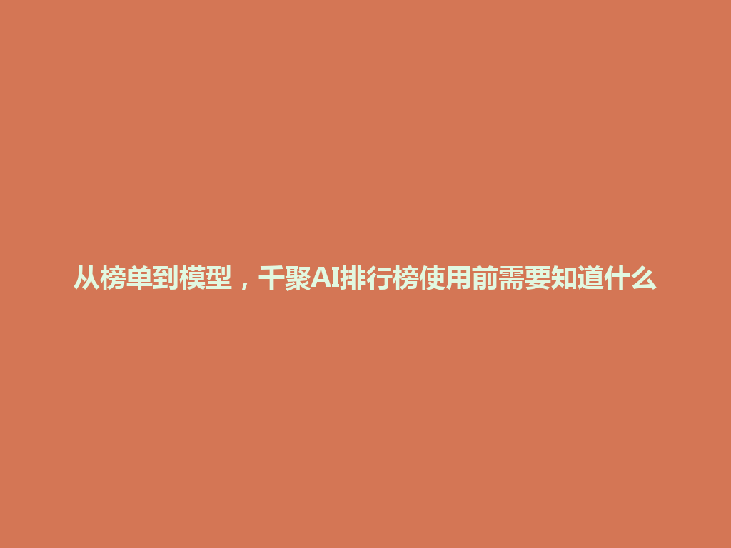 从榜单到模型，千聚AI排行榜使用前需要知道什么 一