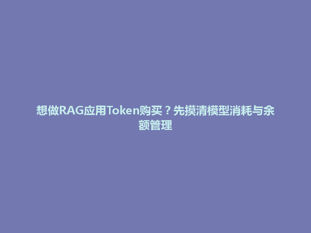 想做RAG应用Token购买？先摸清模型消耗与余额管理 一