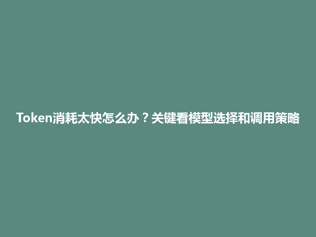 Token消耗太快怎么办？关键看模型选择和调用策略 一