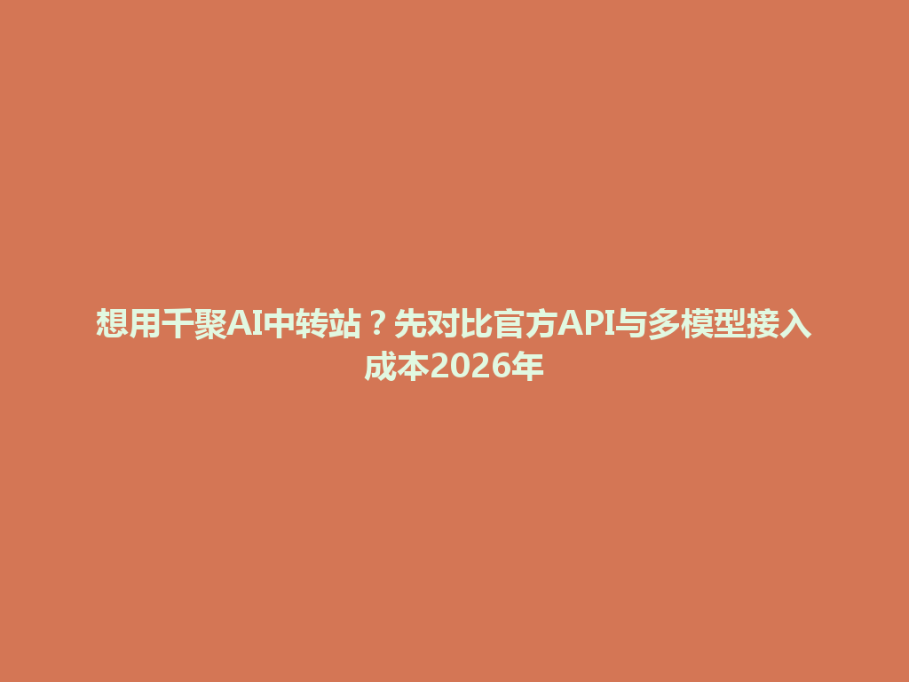 想用千聚AI中转站？先对比官方API与多模型接入成本2026年 一