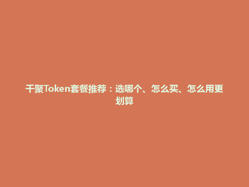 千聚Token套餐推荐：选哪个、怎么买、怎么用更划算 一