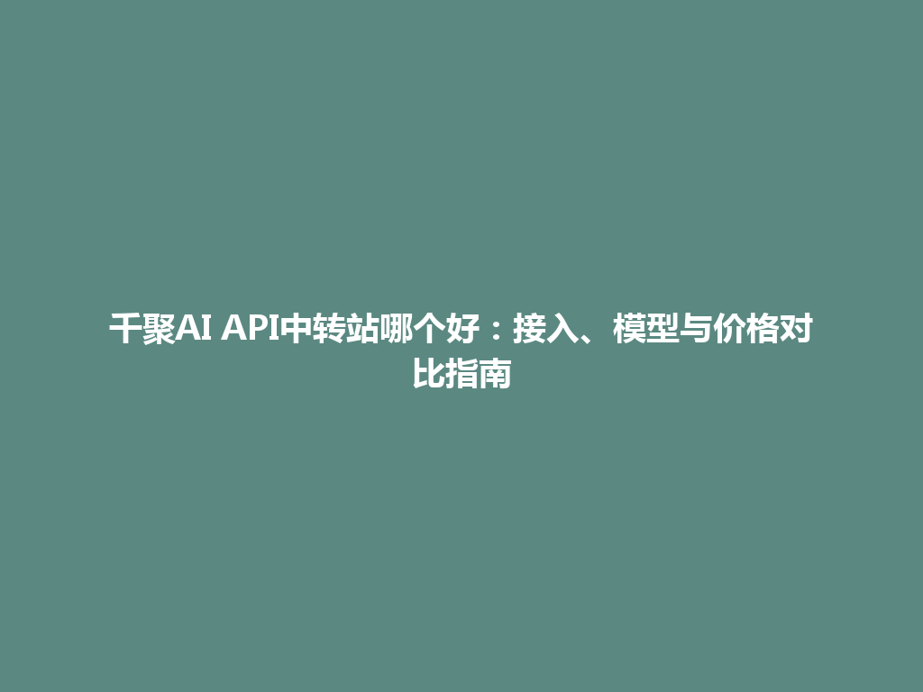 千聚AI API中转站哪个好：接入、模型与价格对比指南 一