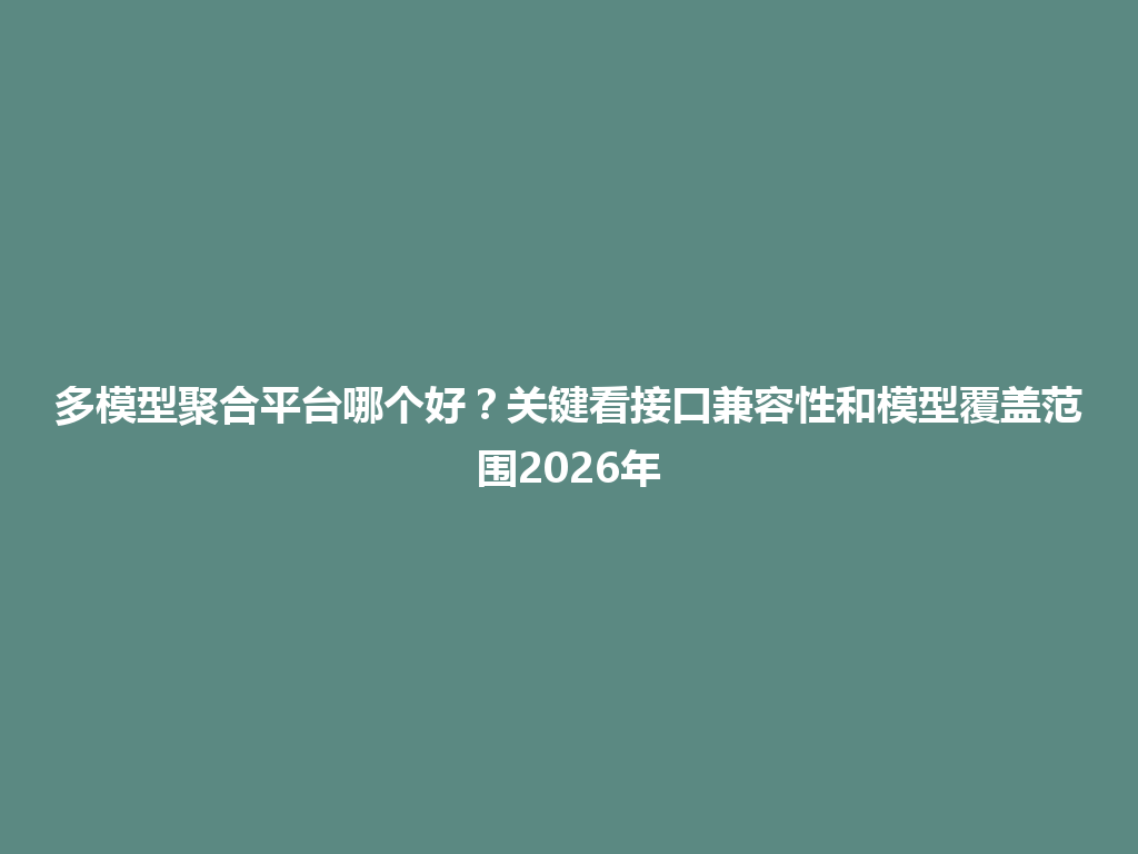 多模型聚合平台哪个好？关键看接口兼容性和模型覆盖范围2026年 一