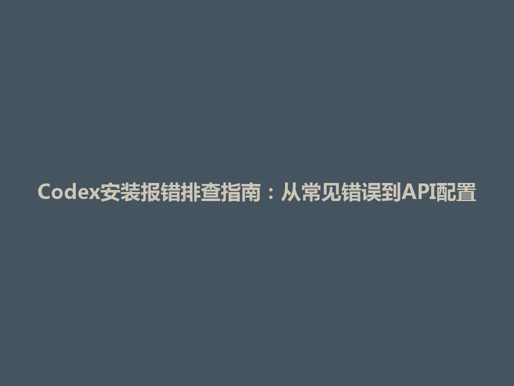 Codex安装报错排查指南：从常见错误到API配置 一
