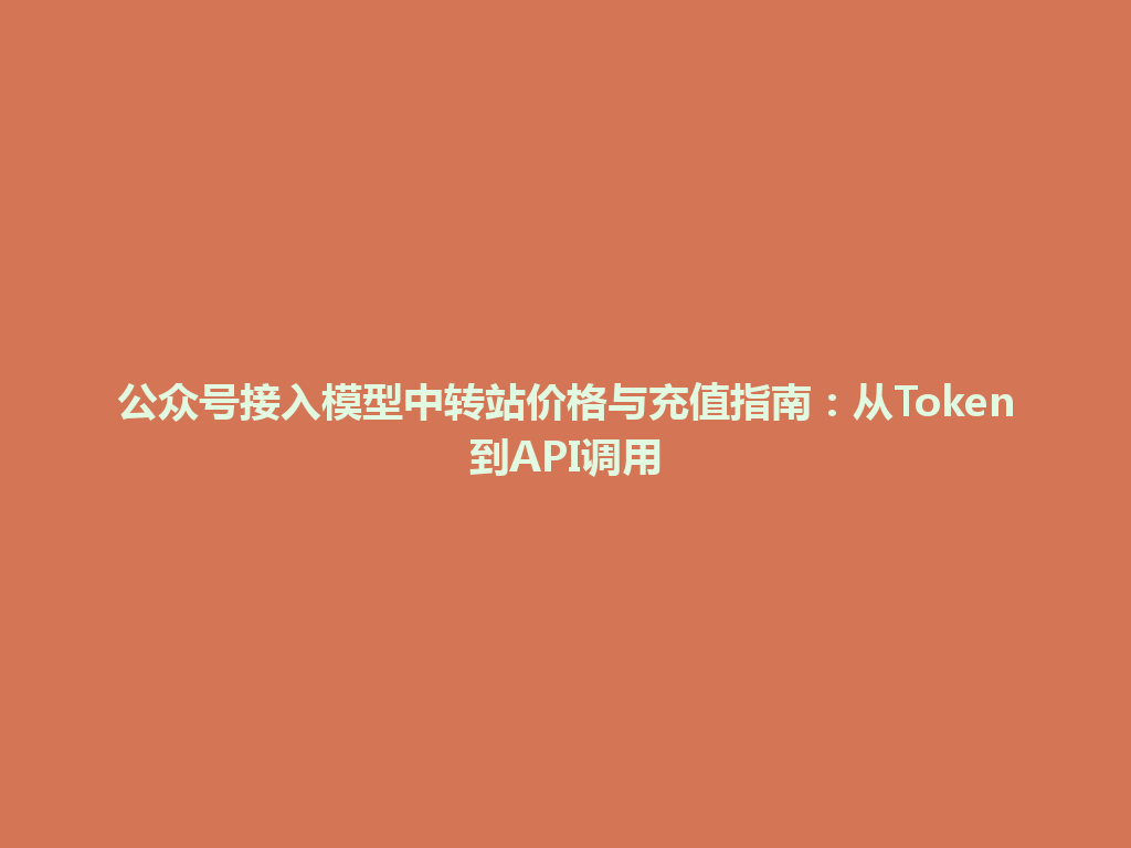 公众号接入模型中转站价格与充值指南：从Token到API调用 一