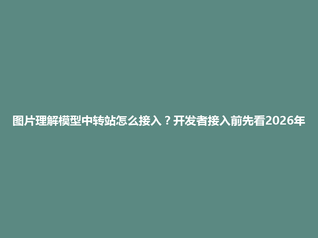 图片理解模型中转站怎么接入？开发者接入前先看2026年 一