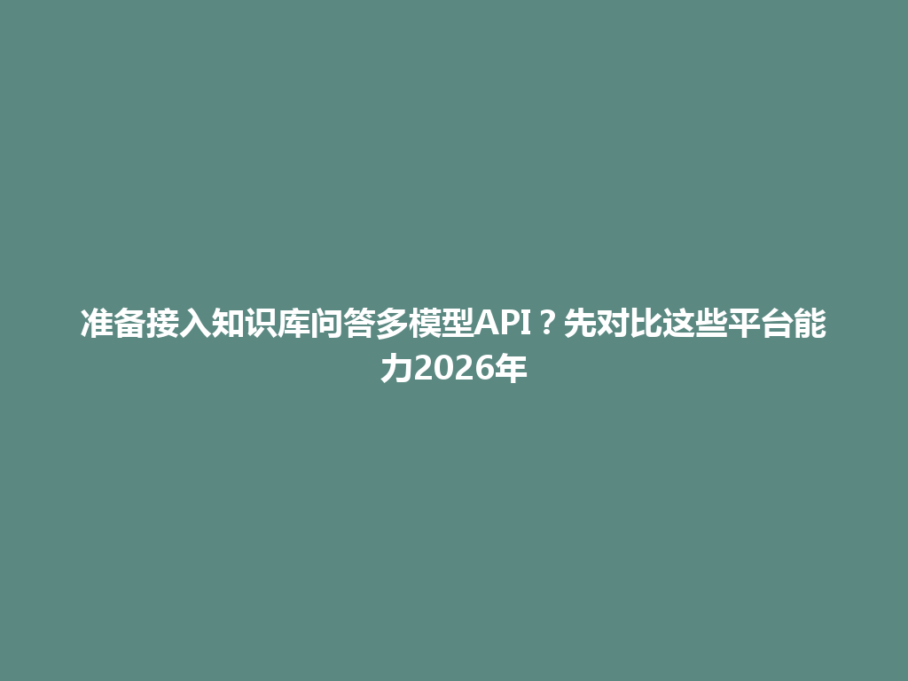 准备接入知识库问答多模型API？先对比这些平台能力2026年 一