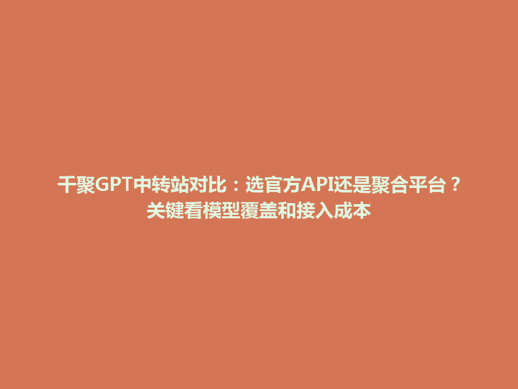 千聚GPT中转站对比：选官方API还是聚合平台？关键看模型覆盖和接入成本 一