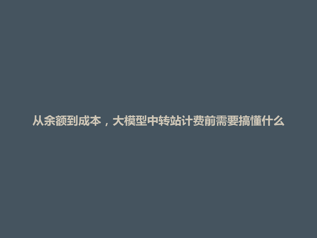 从余额到成本，大模型中转站计费前需要搞懂什么 一
