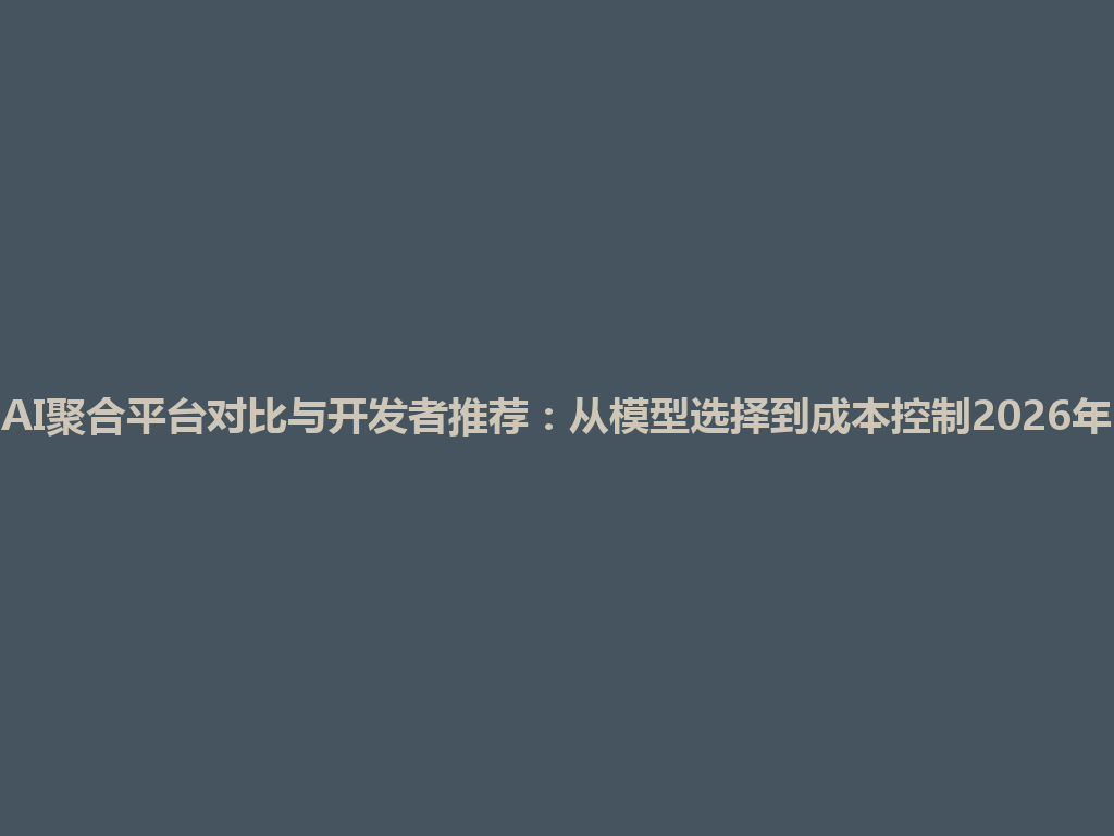 AI聚合平台对比与开发者推荐：从模型选择到成本控制2026年 一