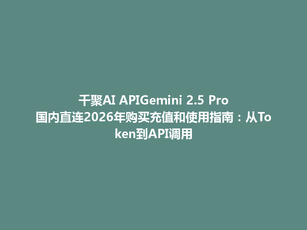 千聚AI APIGemini 2.5 Pro国内直连2026年购买充值和使用指南：从Token到API调用 一