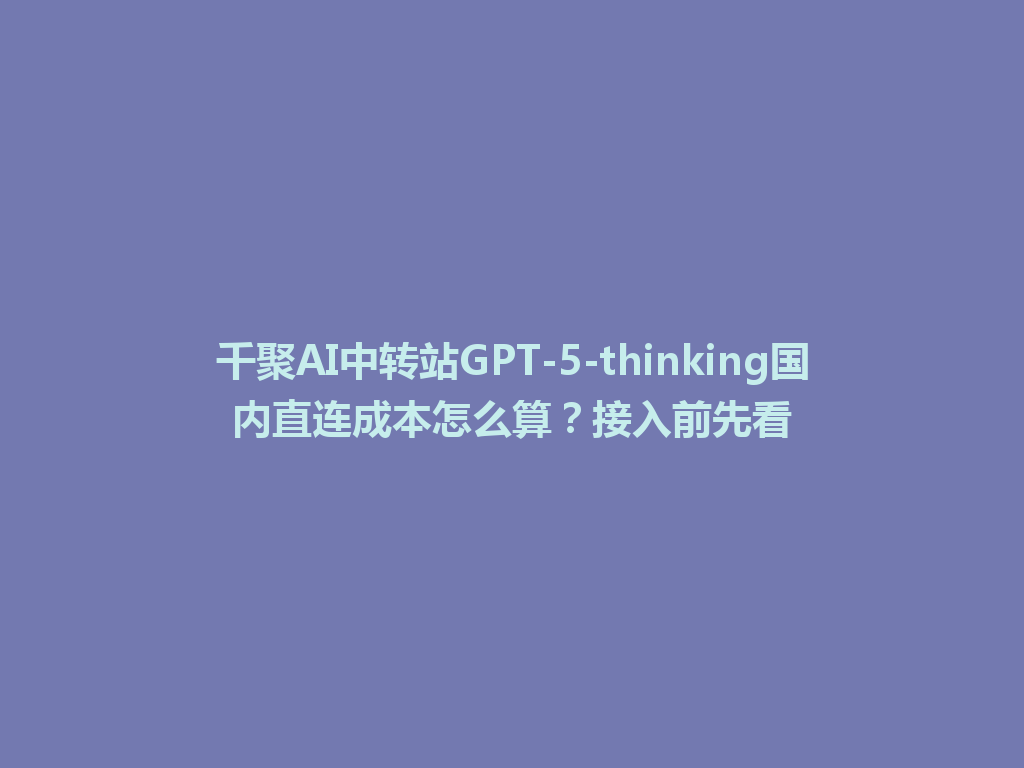 千聚AI中转站GPT-5-thinking国内直连成本怎么算？接入前先看 一