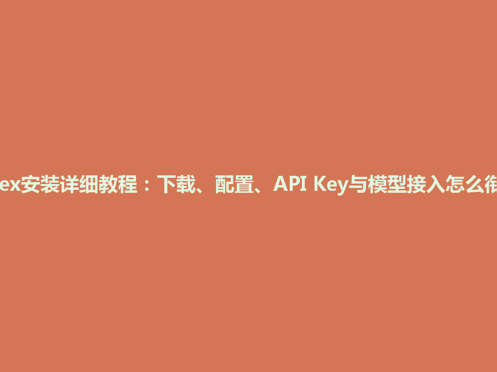 Codex安装详细教程：下载、配置、API Key与模型接入怎么衔接？ 一