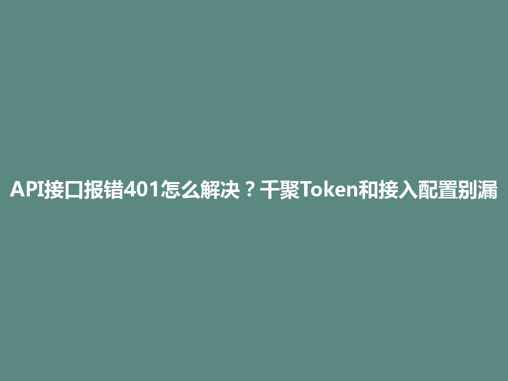 API接口报错401怎么解决？千聚Token和接入配置别漏 一