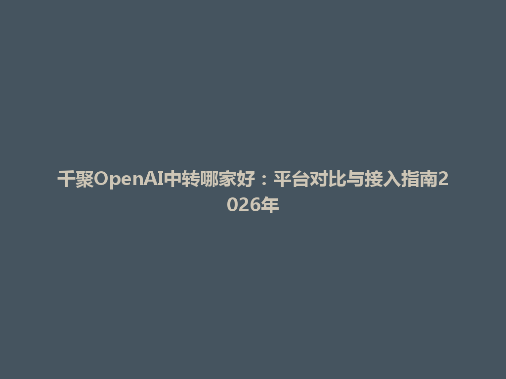 千聚OpenAI中转哪家好：平台对比与接入指南2026年 一