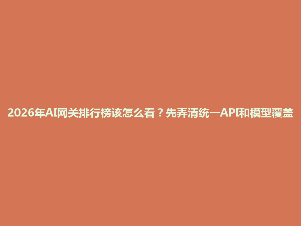 2026年AI网关排行榜该怎么看？先弄清统一API和模型覆盖 一