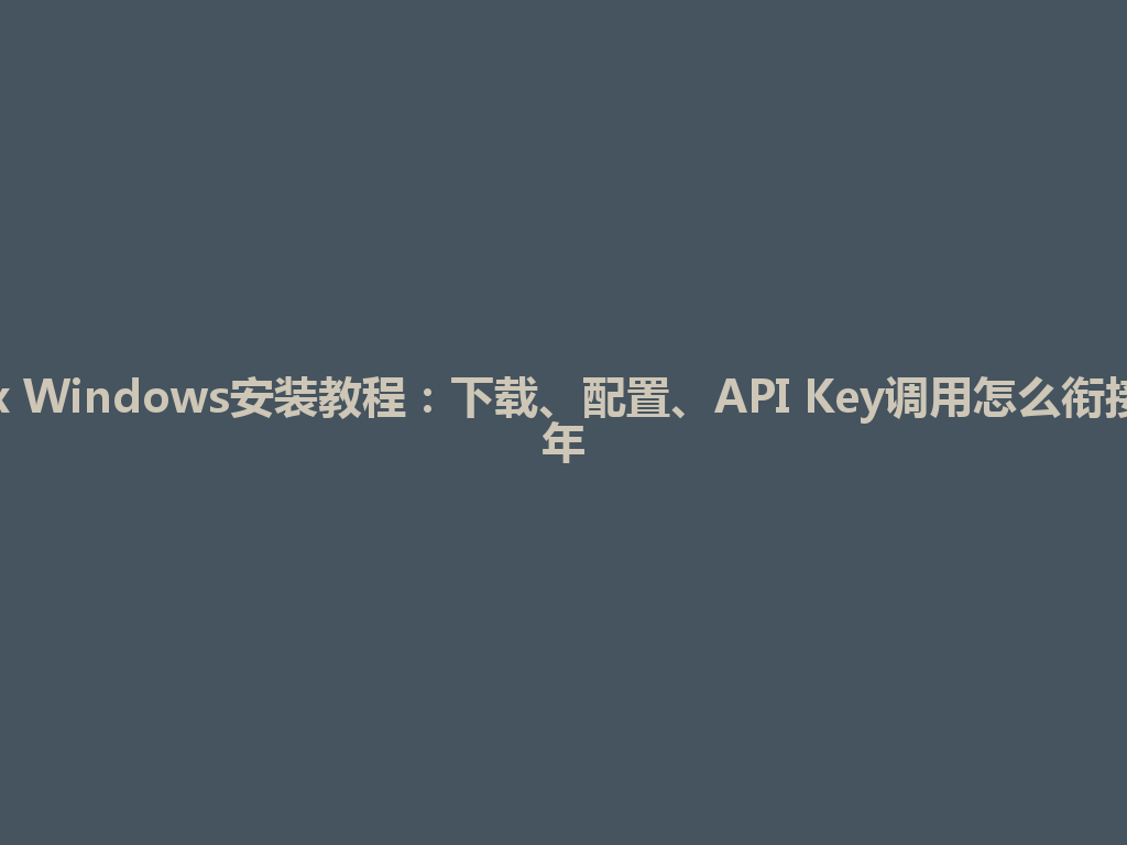 Codex Windows安装教程：下载、配置、API Key调用怎么衔接2026年 一