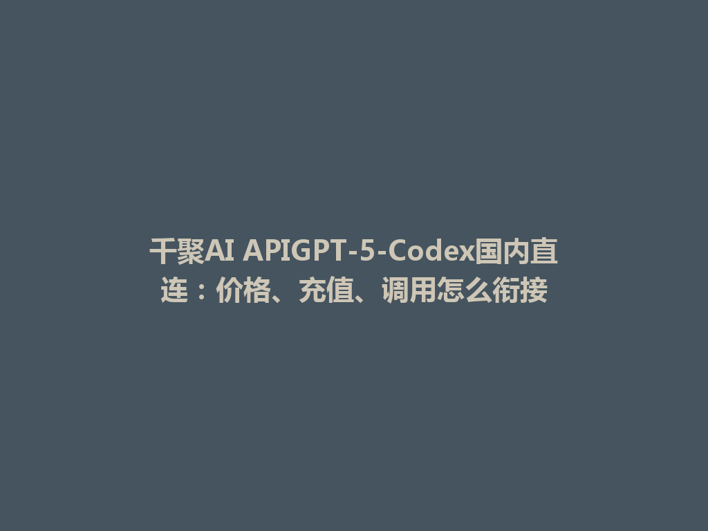 千聚AI APIGPT-5-Codex国内直连：价格、充值、调用怎么衔接 一
