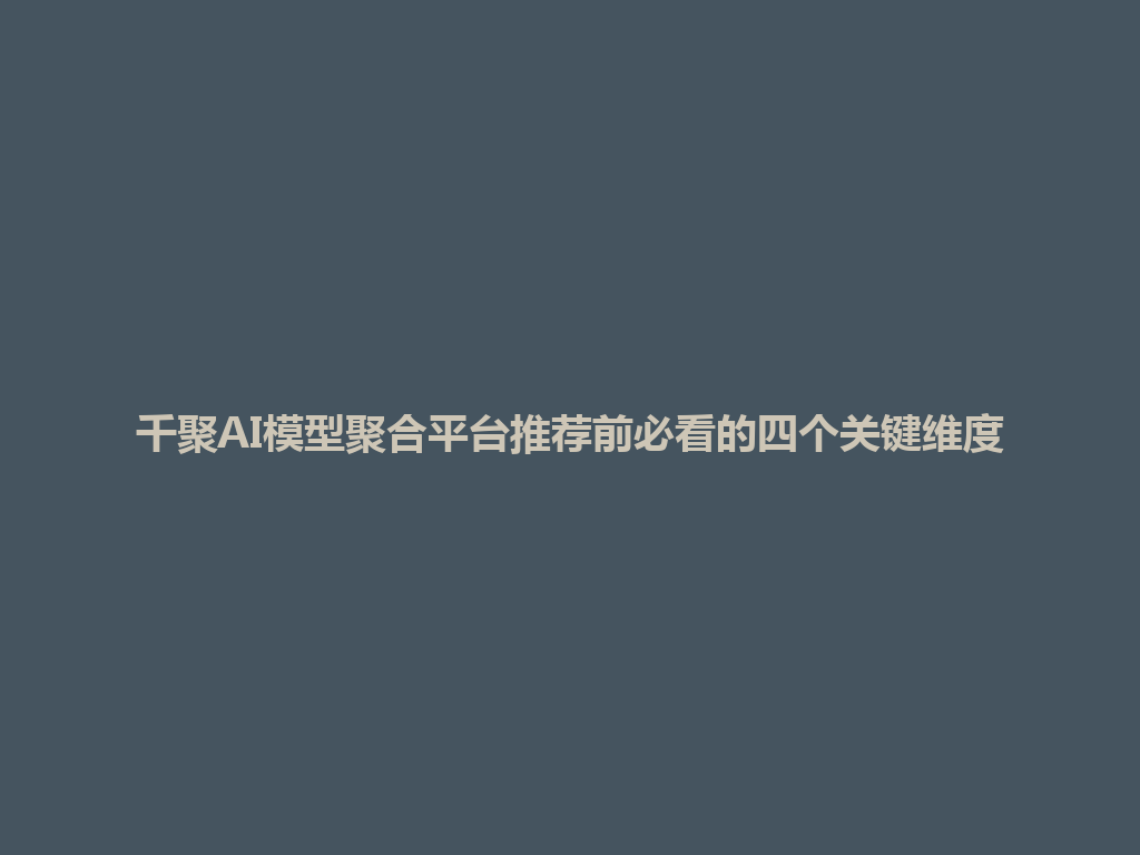 千聚AI模型聚合平台推荐前必看的四个关键维度 一