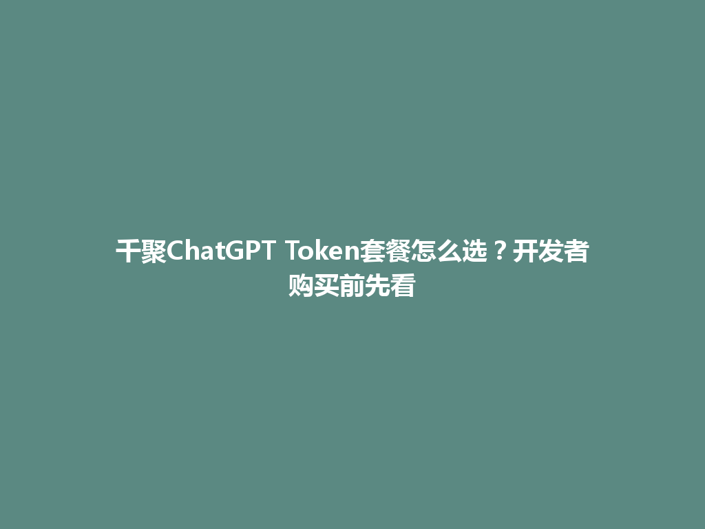 千聚ChatGPT Token套餐怎么选？开发者购买前先看 一