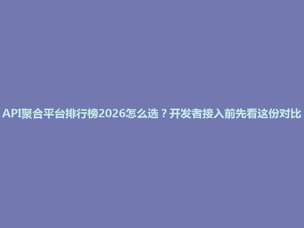API聚合平台排行榜2026怎么选？开发者接入前先看这份对比 一