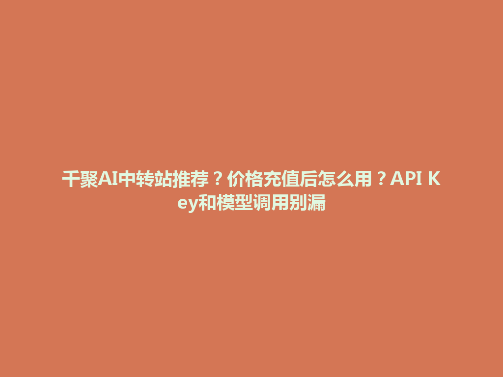 千聚AI中转站推荐？价格充值后怎么用？API Key和模型调用别漏 一