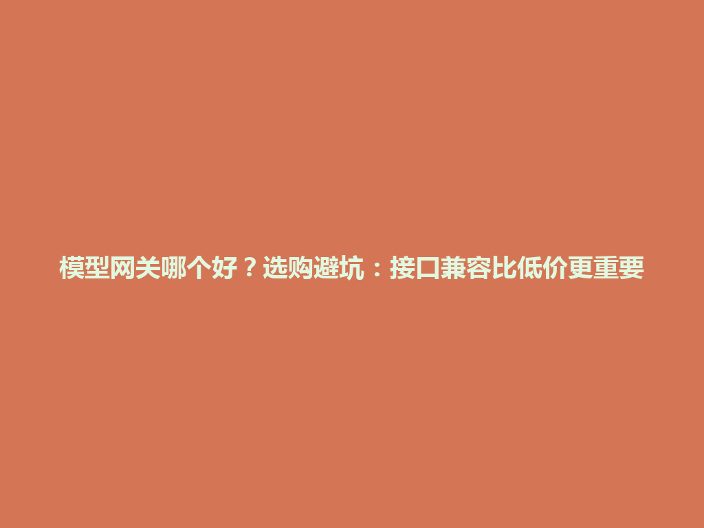 模型网关哪个好？选购避坑：接口兼容比低价更重要 一