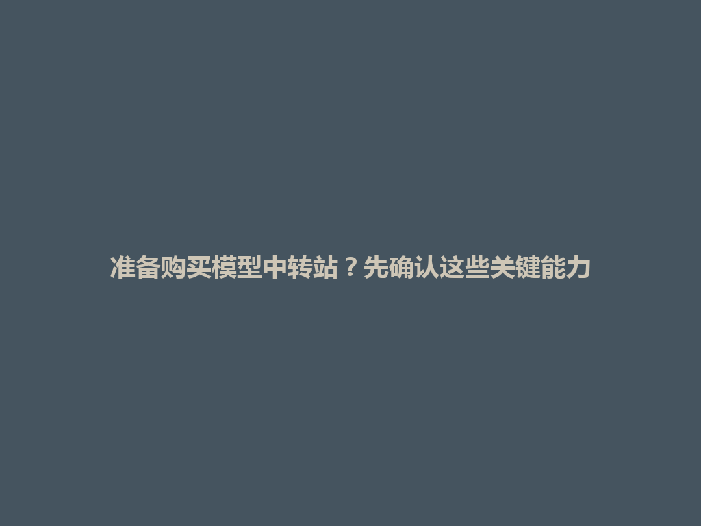准备购买模型中转站？先确认这些关键能力 一