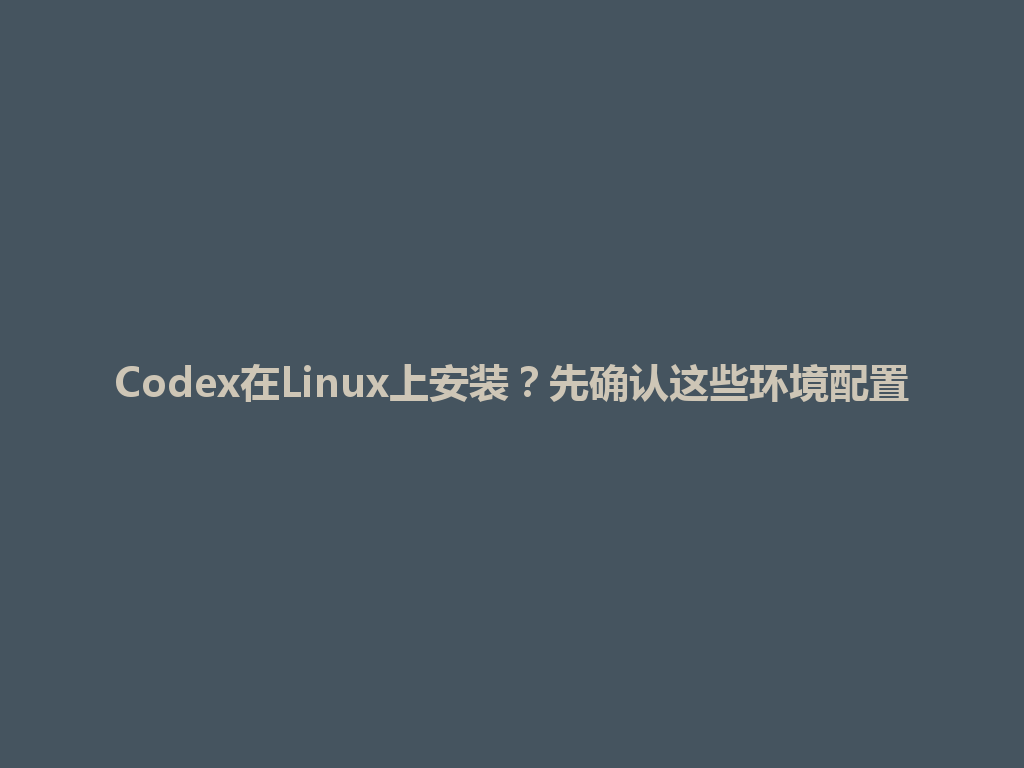 Codex在Linux上安装？先确认这些环境配置 一