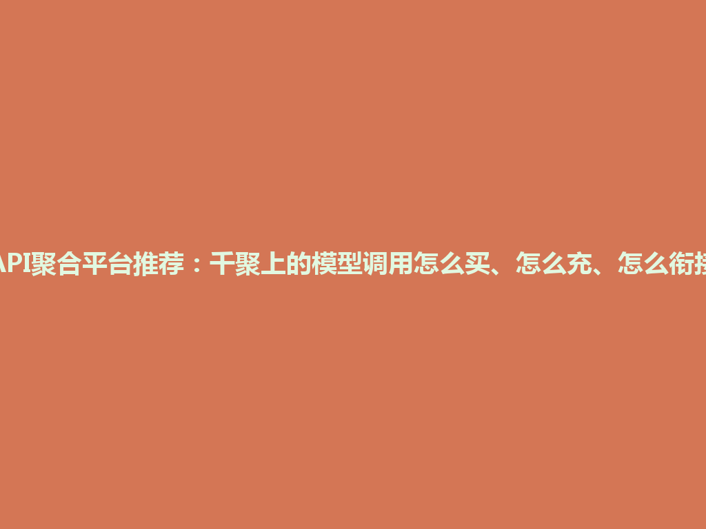 API聚合平台推荐：千聚上的模型调用怎么买、怎么充、怎么衔接 一