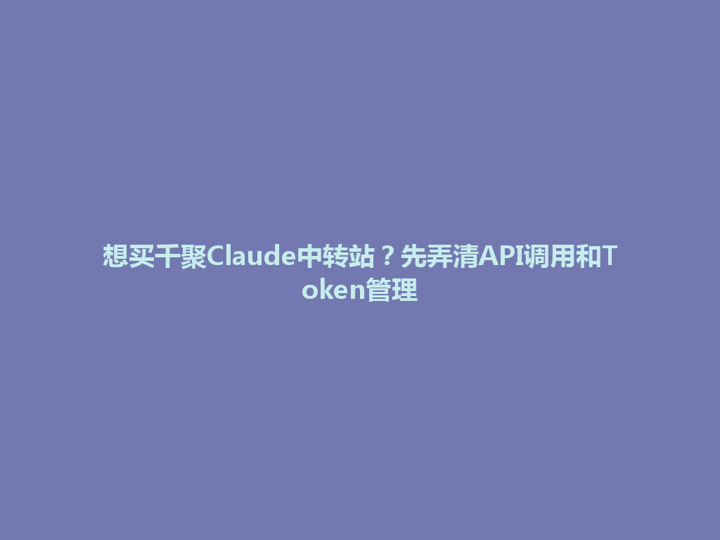 想买千聚Claude中转站？先弄清API调用和Token管理 一