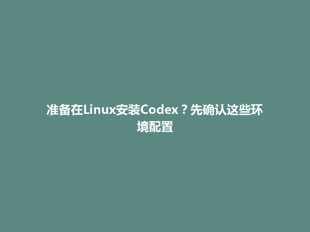 准备在Linux安装Codex？先确认这些环境配置 一