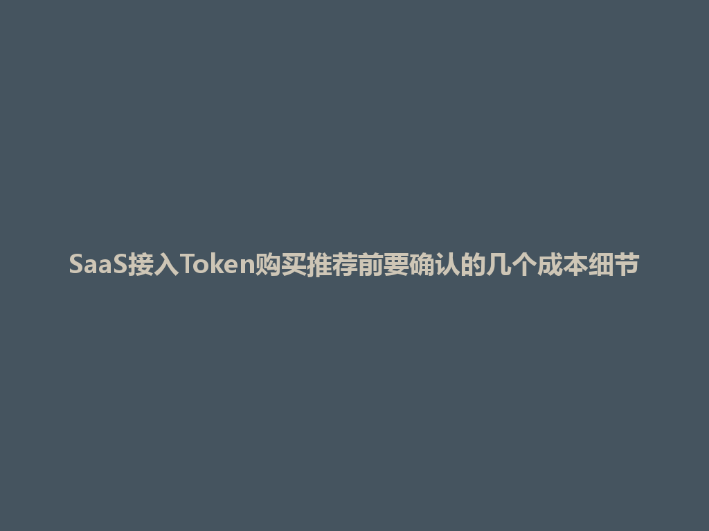 SaaS接入Token购买推荐前要确认的几个成本细节 一