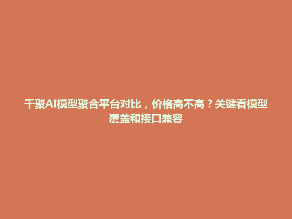 千聚AI模型聚合平台对比，价格高不高？关键看模型覆盖和接口兼容 一