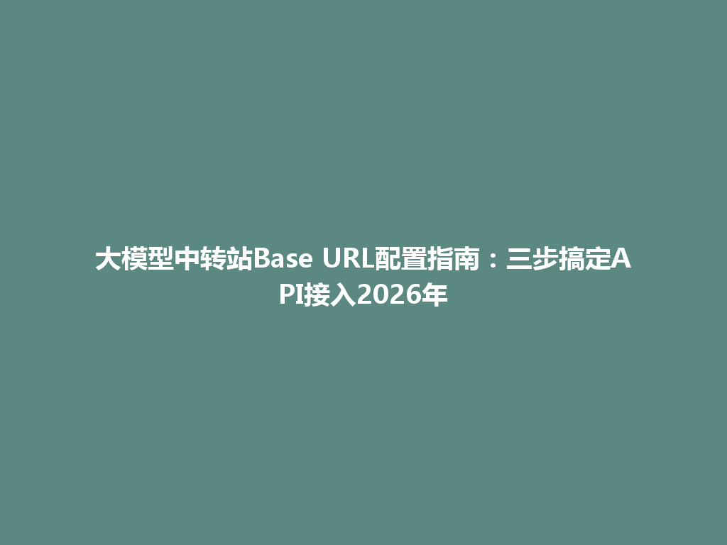 大模型中转站Base URL配置指南：三步搞定API接入2026年 一