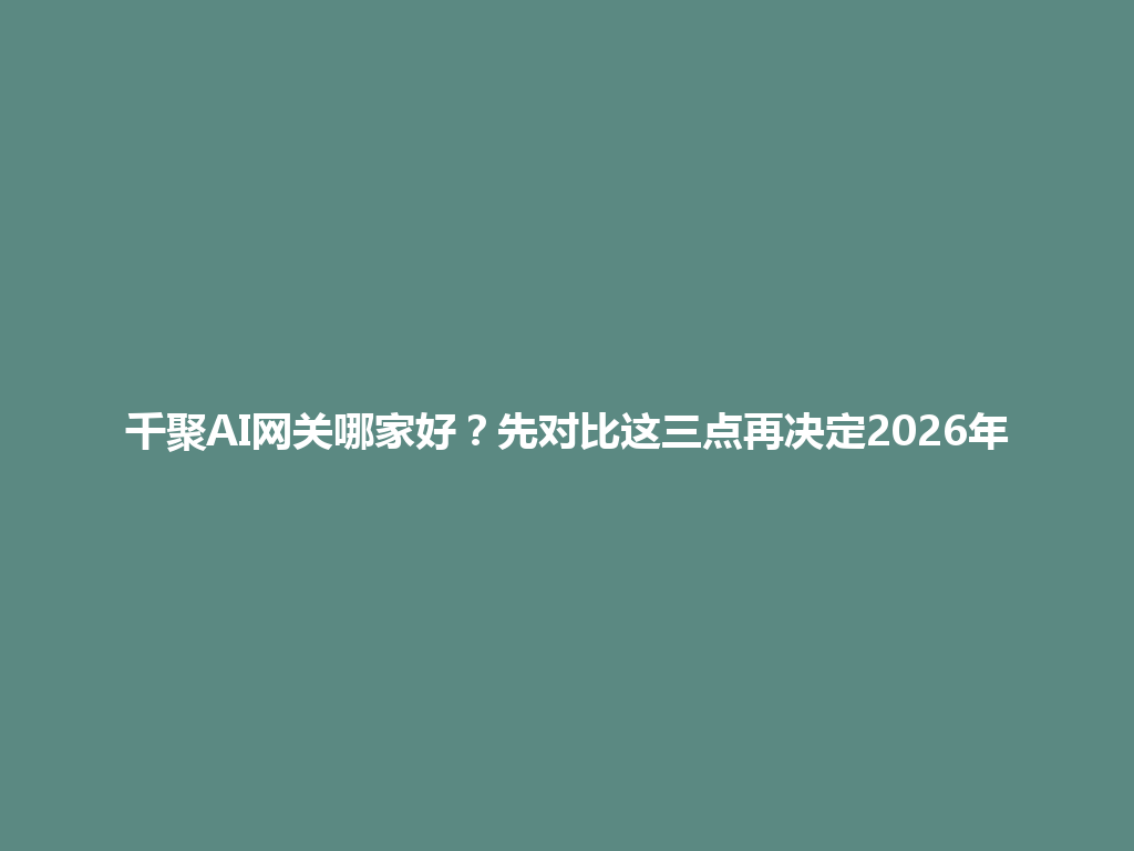 千聚AI网关哪家好？先对比这三点再决定2026年 一