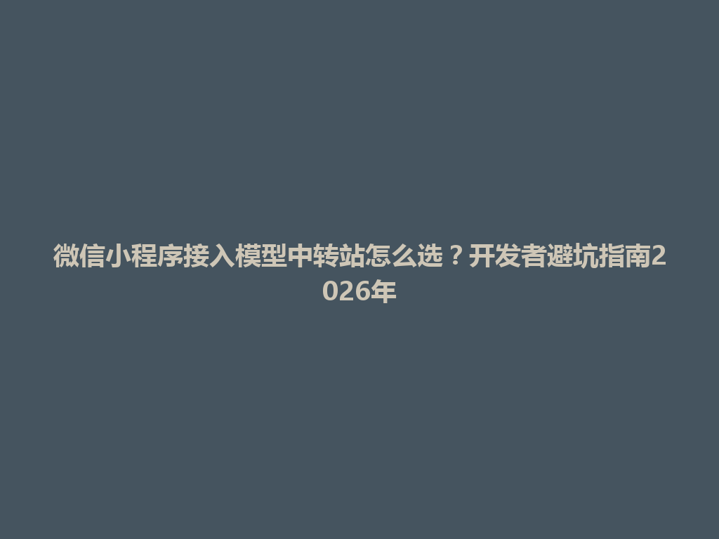 微信小程序接入模型中转站怎么选？开发者避坑指南2026年 一