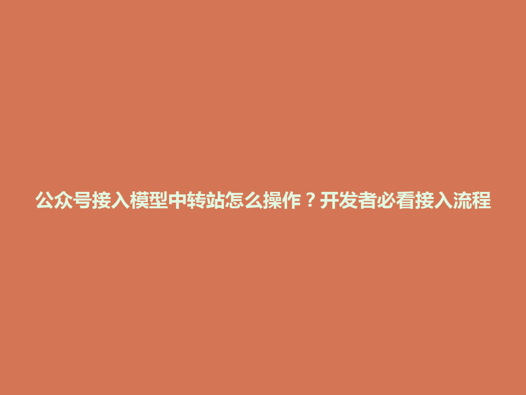 公众号接入模型中转站怎么操作？开发者必看接入流程 一