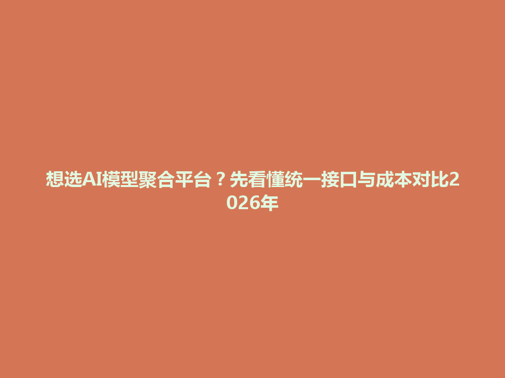 想选AI模型聚合平台？先看懂统一接口与成本对比2026年 一