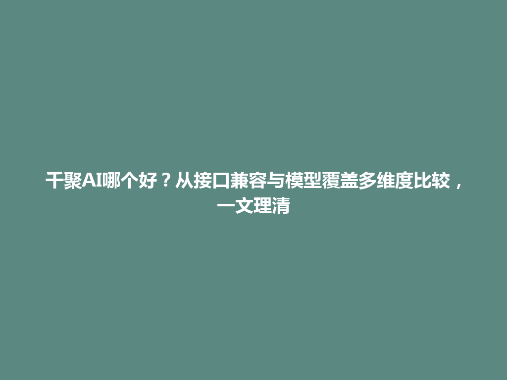 千聚AI哪个好？从接口兼容与模型覆盖多维度比较，一文理清 一