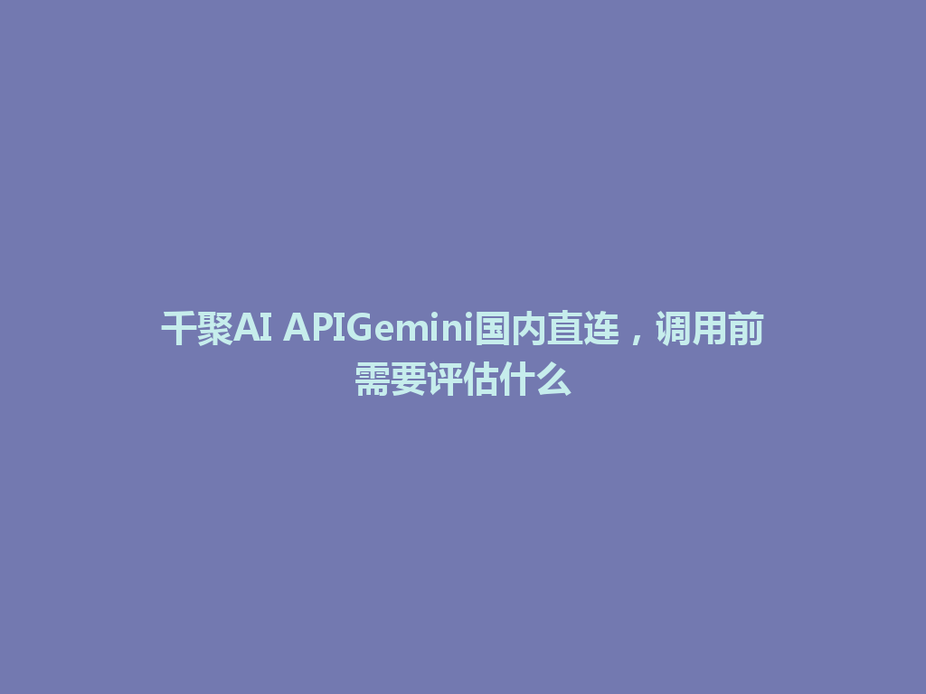 千聚AI APIGemini国内直连，调用前需要评估什么 一