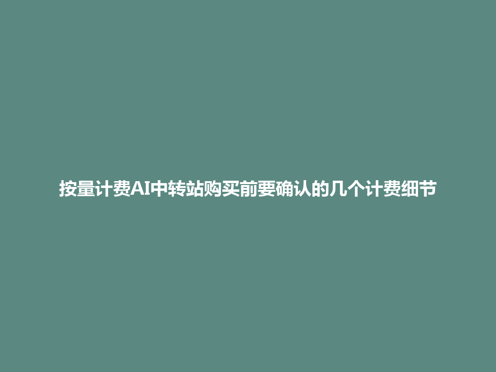 按量计费AI中转站购买前要确认的几个计费细节 一