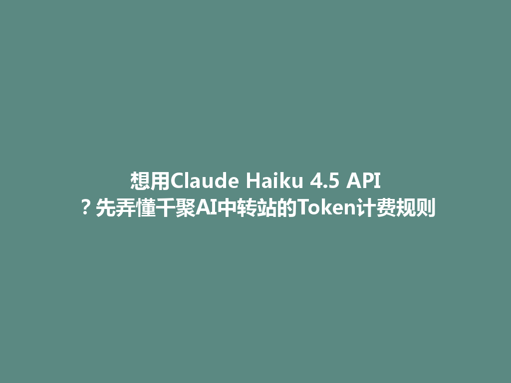 想用Claude Haiku 4.5 API？先弄懂千聚AI中转站的Token计费规则 一